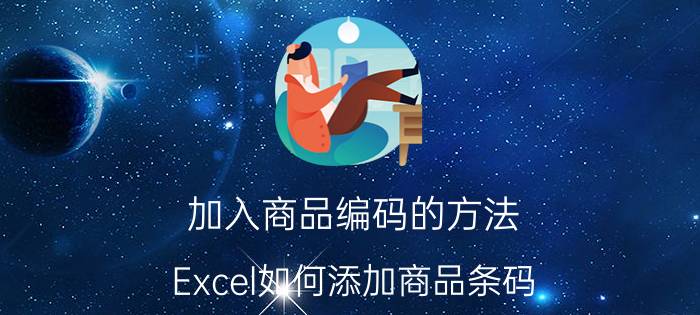 加入商品编码的方法 Excel如何添加商品条码？